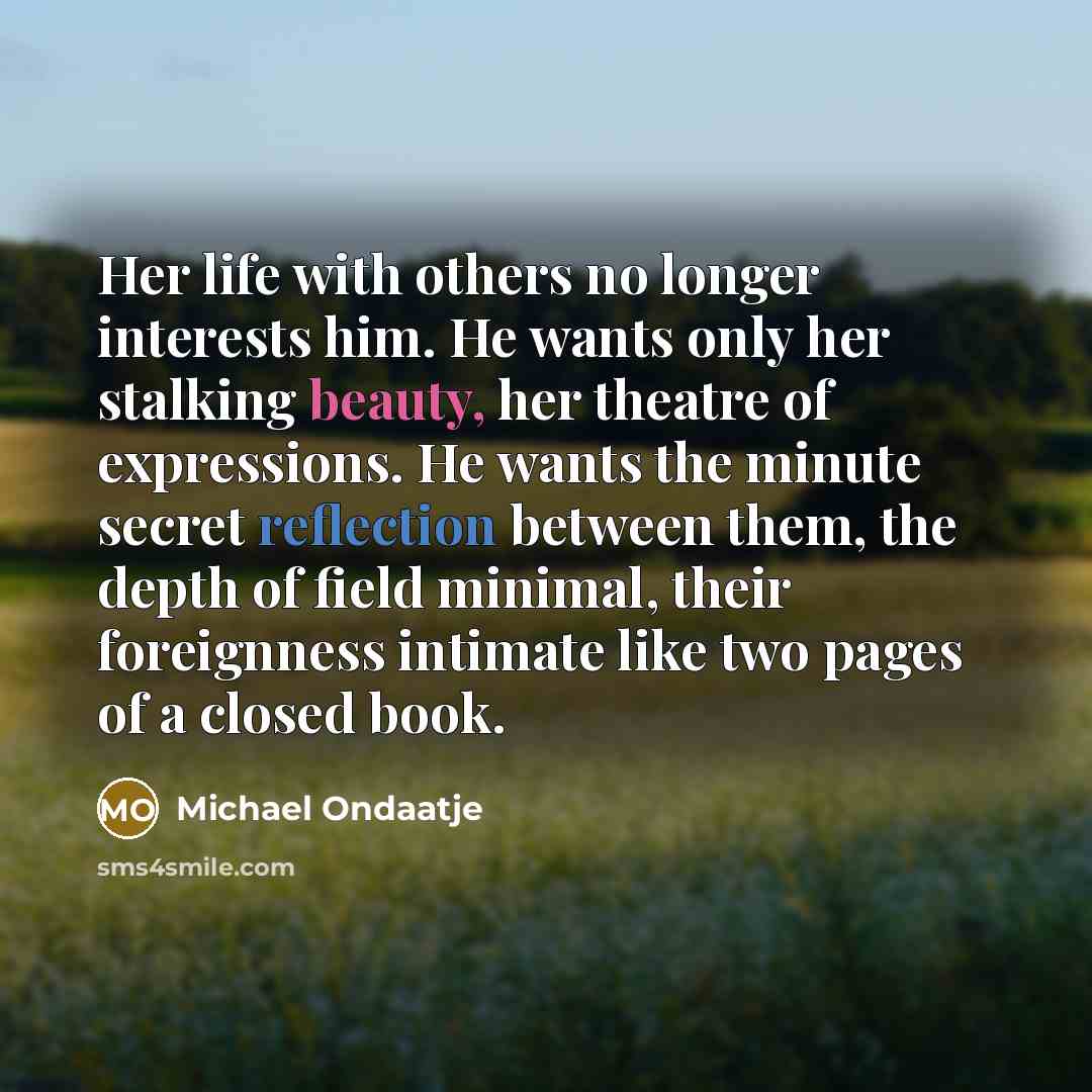 “Her life with others no longer interests him. He wants…” quote by Michael Ondaatje