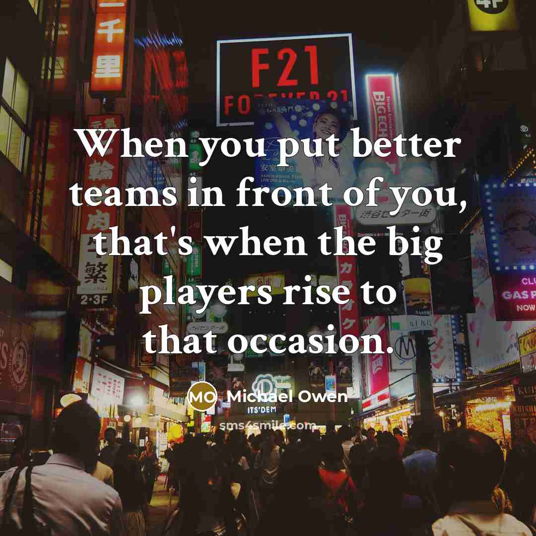 “When you put better teams in front of you, that's…” quote by Michael Owen