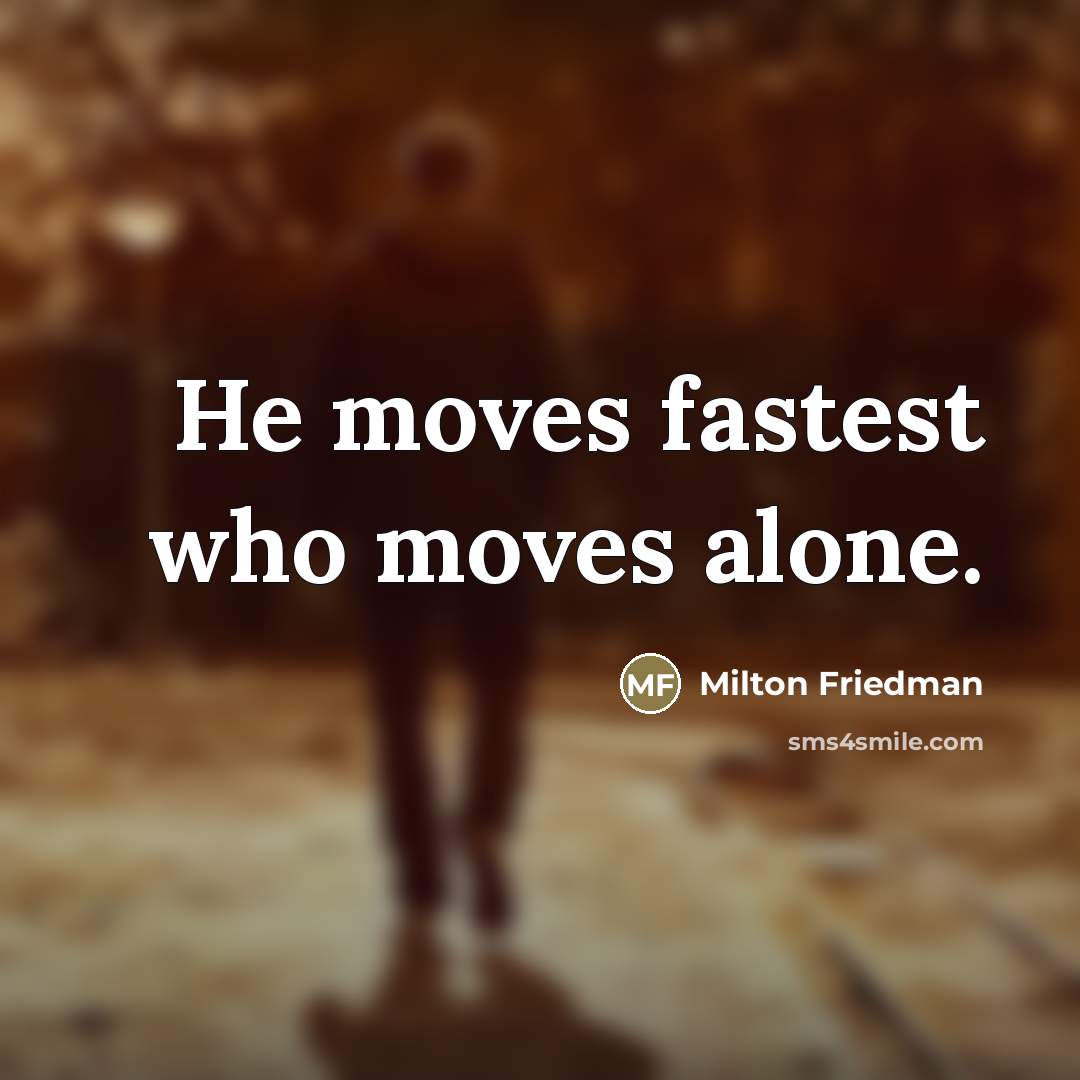 “He moves fastest who moves alone.…” quote by Milton Friedman