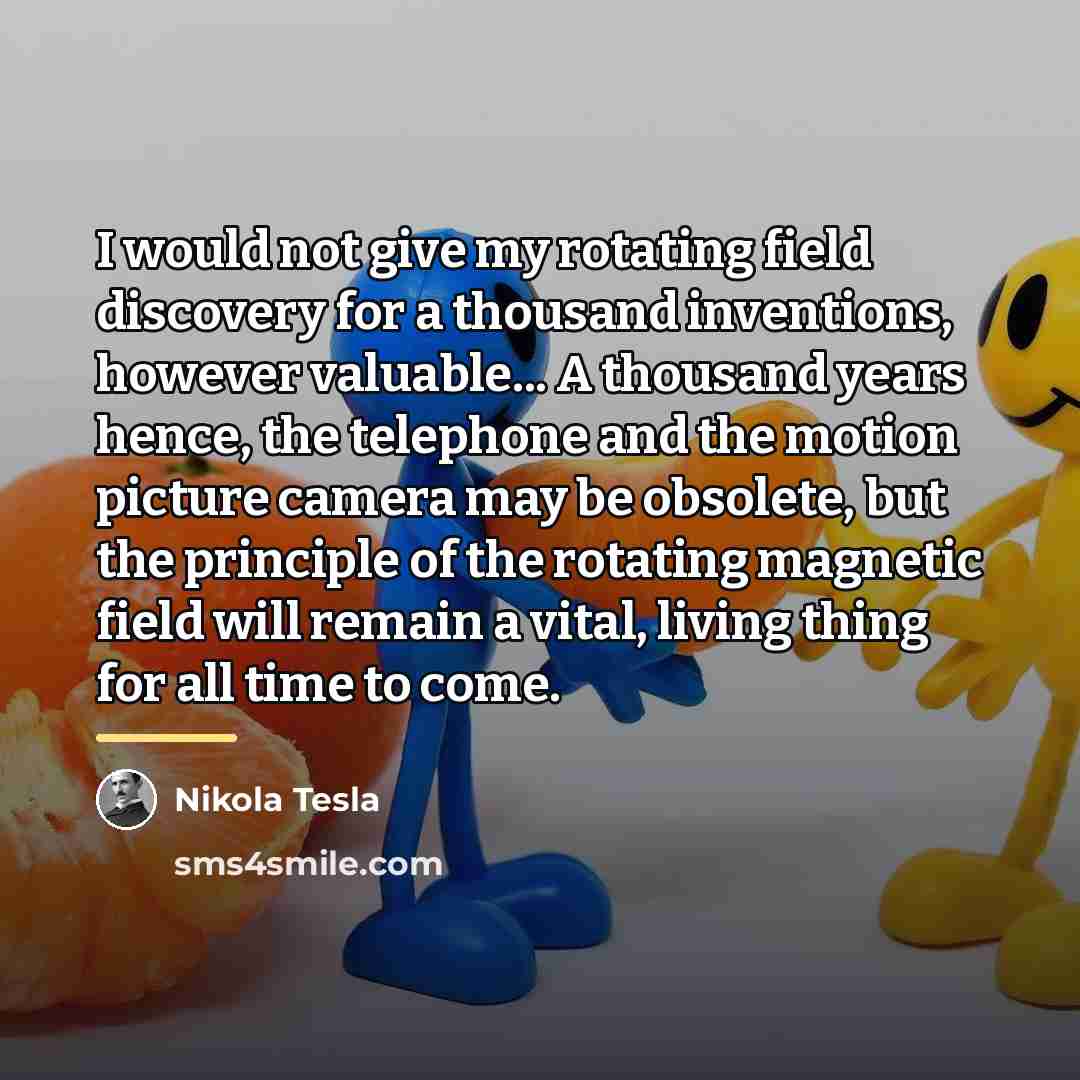 “I would not give my rotating field discovery for a…” quote by Nikola Tesla
