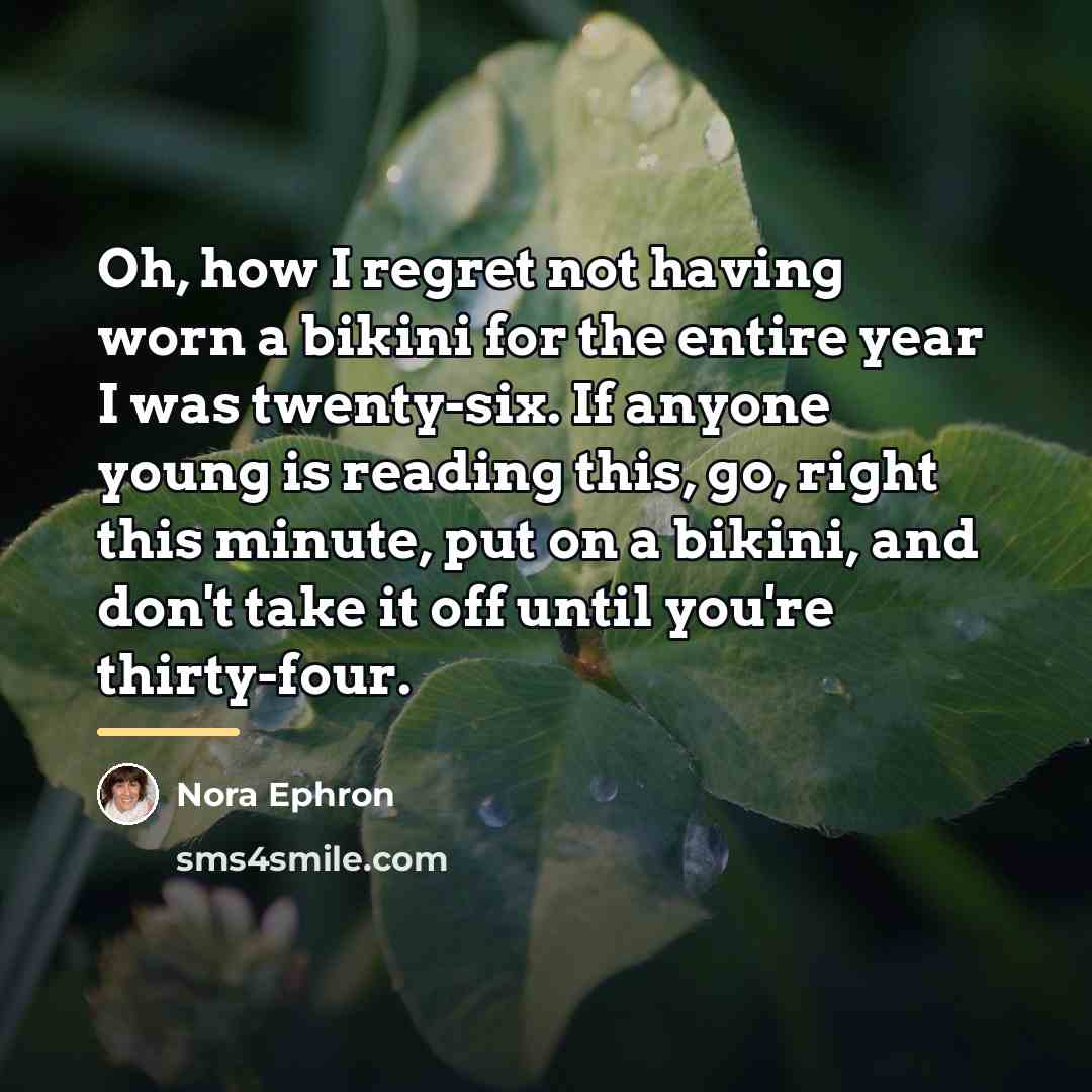 “Oh, how I regret not having worn a bikini for…” quote by Nora Ephron