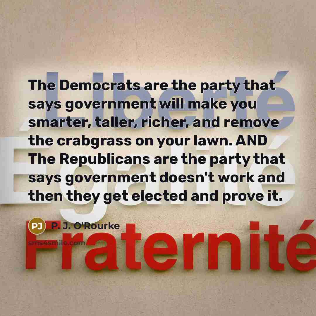 “The Democrats are the party that says government will make…” quote by P. J. O'Rourke