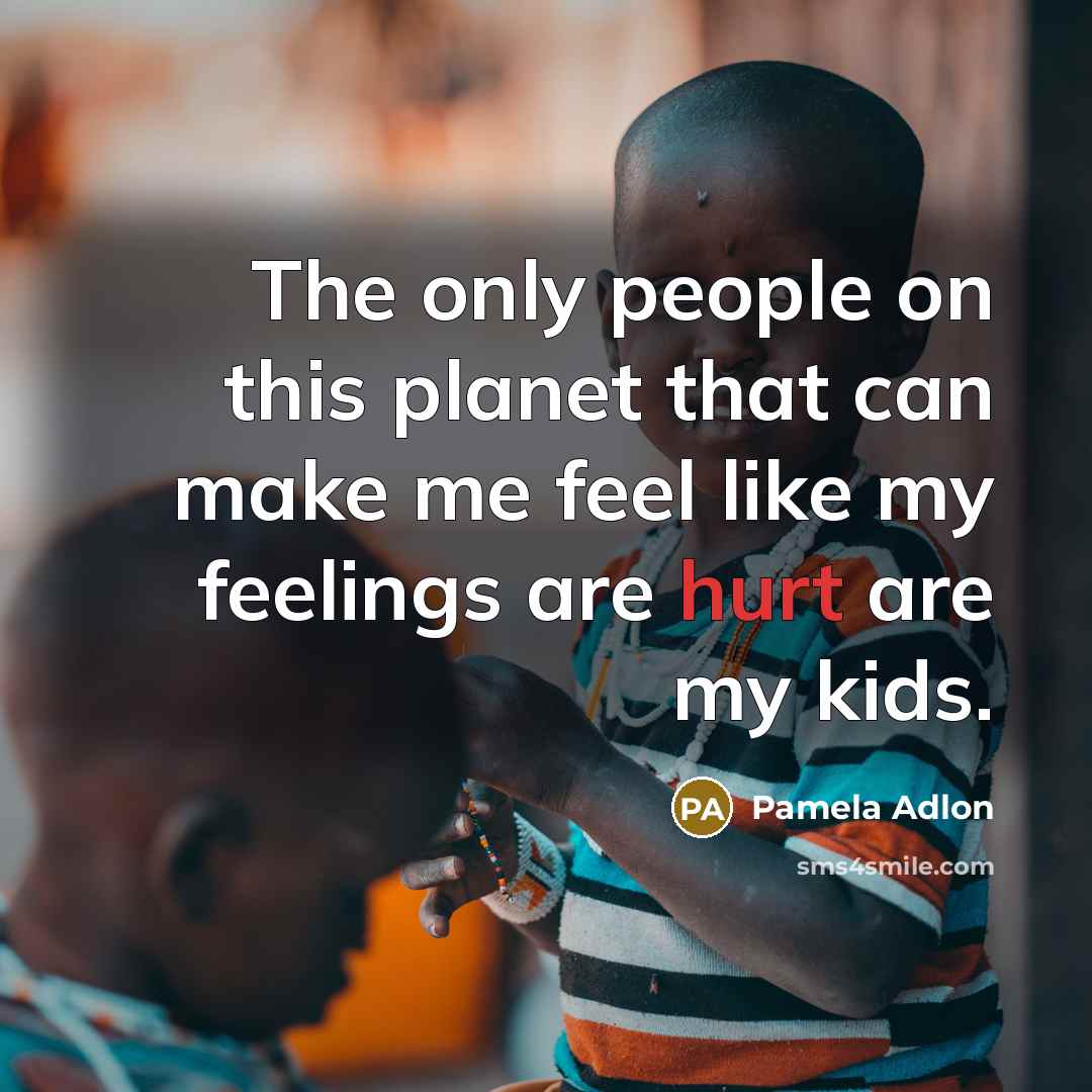 “The only people on this planet that can make me feel like my feelings are hurt are my kids.” quote by Pamela Adlon