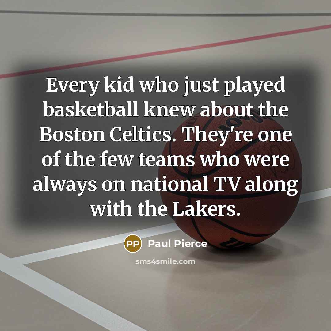 “Every kid who just played basketball knew about the Boston…” quote by Paul Pierce
