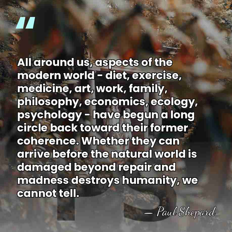 All around us, aspects of the modern world - diet, exercise, medicine,&hellip; - Paul Shepard
