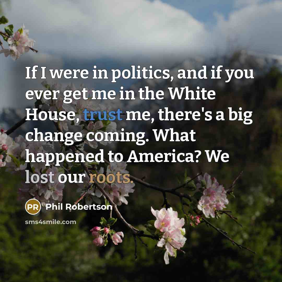 “If I were in politics, and if you ever get…” quote by Phil Robertson