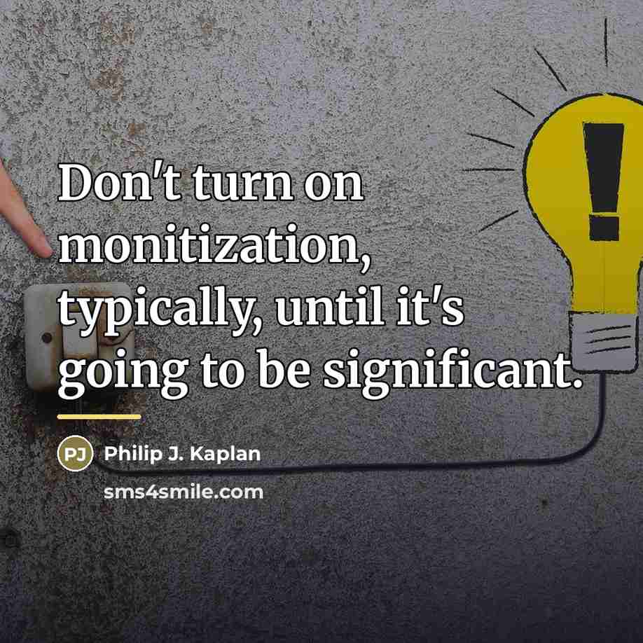 “Don't turn on monitization, typically, until it's going to be…” quote by Philip J. Kaplan