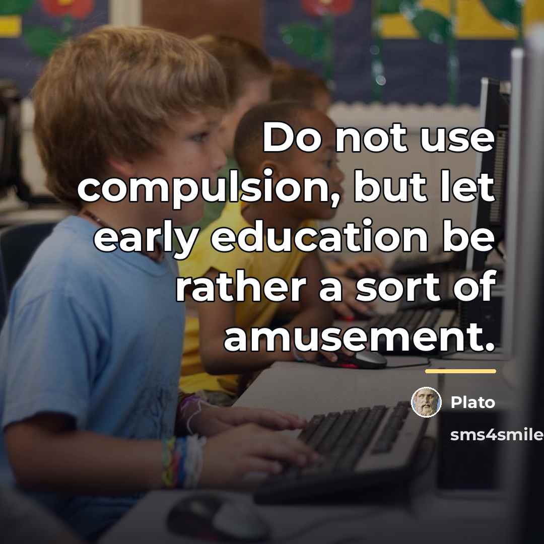 “Do not use compulsion, but let early education be rather…” quote by Plato