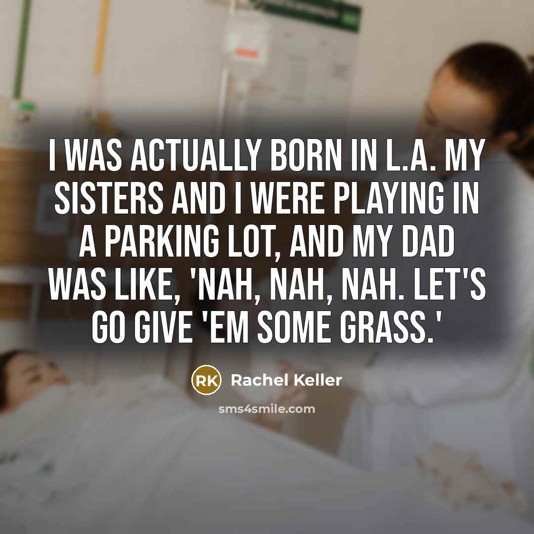 “I was actually born in L.A. My sisters and I…” quote by Rachel Keller