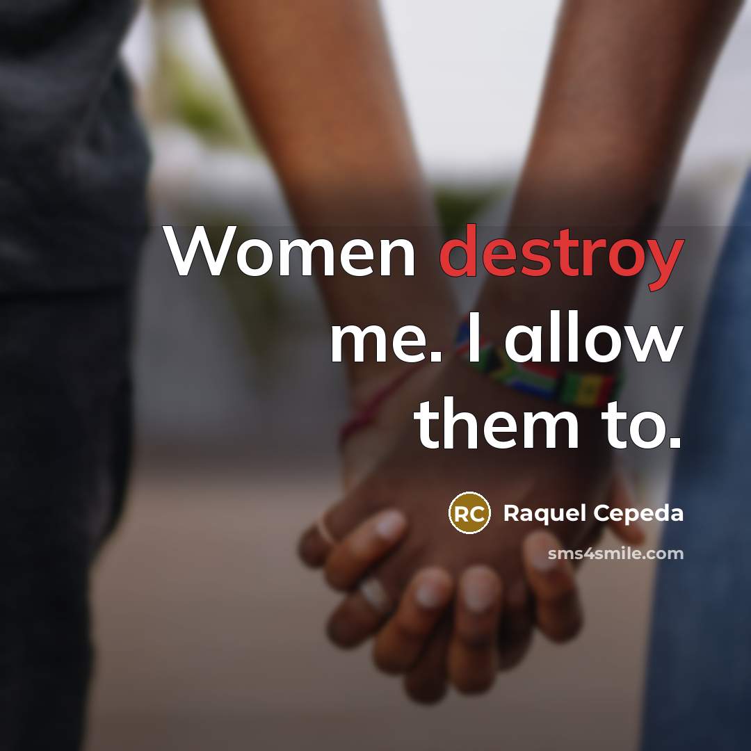 “Women destroy me. I allow them to.…” quote by Raquel Cepeda