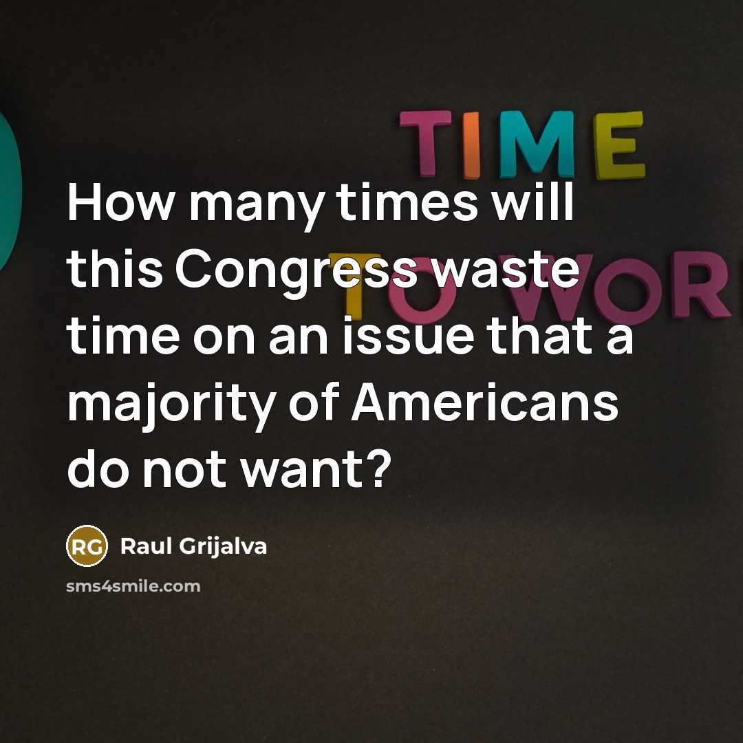 “How many times will this Congress waste time on an…” quote by Raul Grijalva
