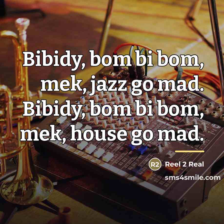 “Bibidy, bom bi bom, mek, jazz go mad. Bibidy, bom…” quote by Reel 2 Real