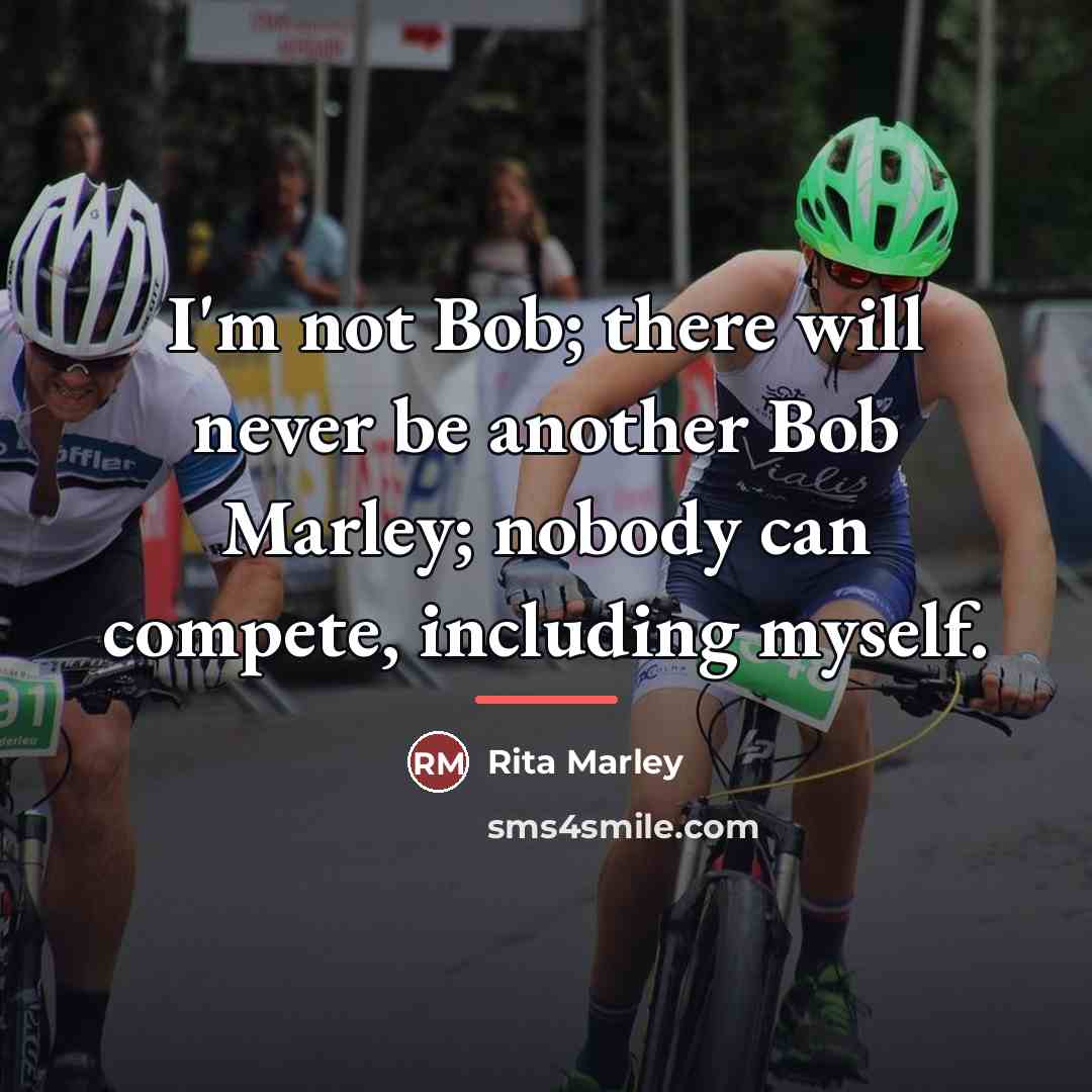“I'm not Bob; there will never be another Bob Marley;…” quote by Rita Marley