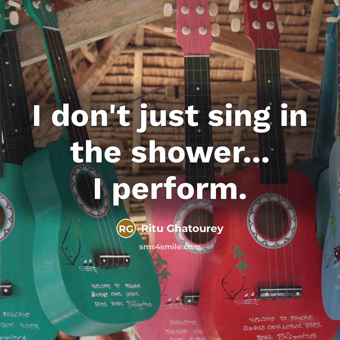 “I don't just sing in the shower... I perform.…” quote by Ritu Ghatourey