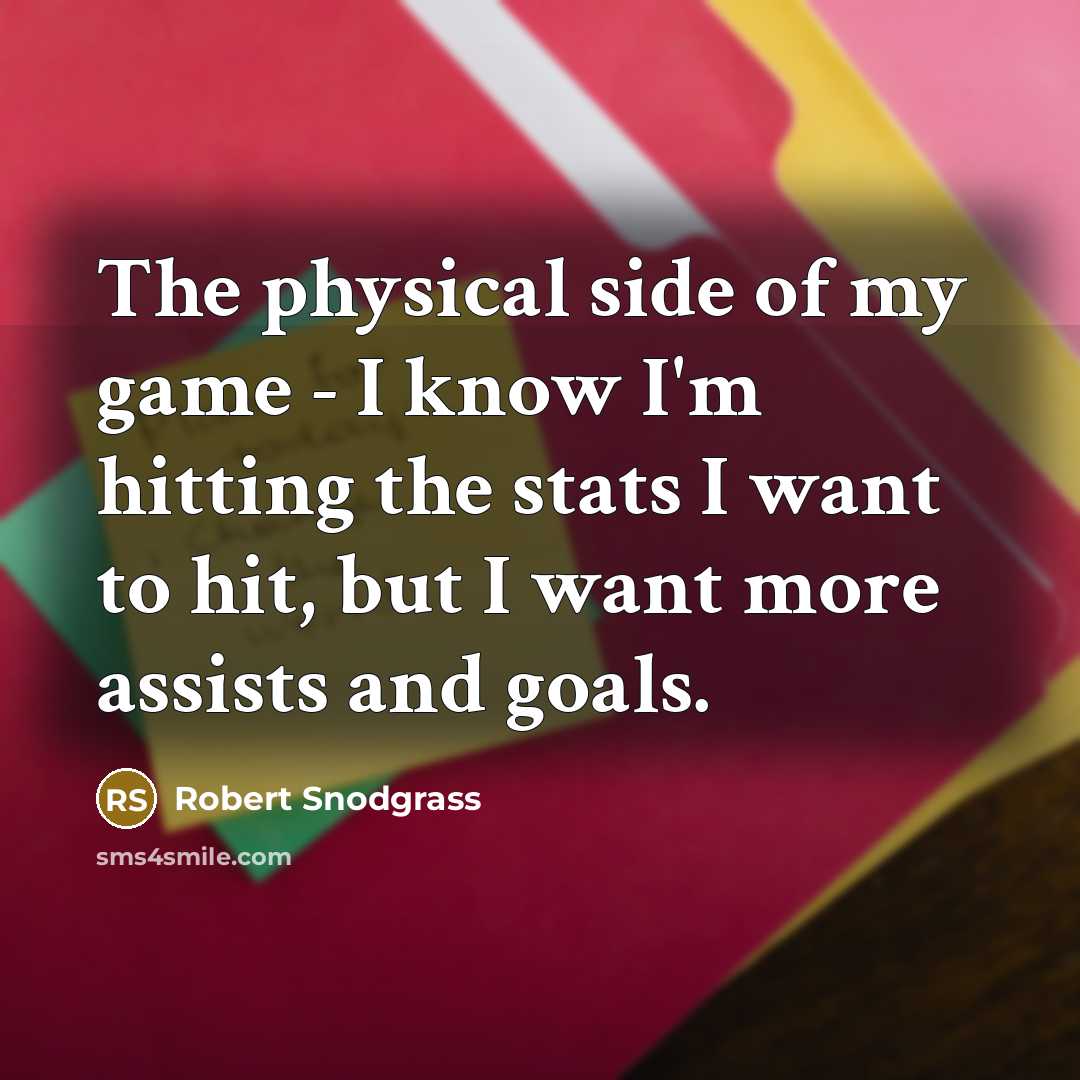 “The physical side of my game - I know I'm hitting the stats I want to hit, but I want more assists and goals.” quote by Robert Snodgrass