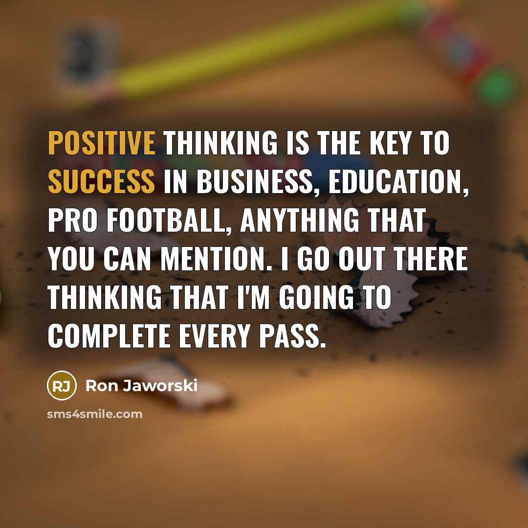 “Positive thinking is the key to success in business, education,…” quote by Ron Jaworski