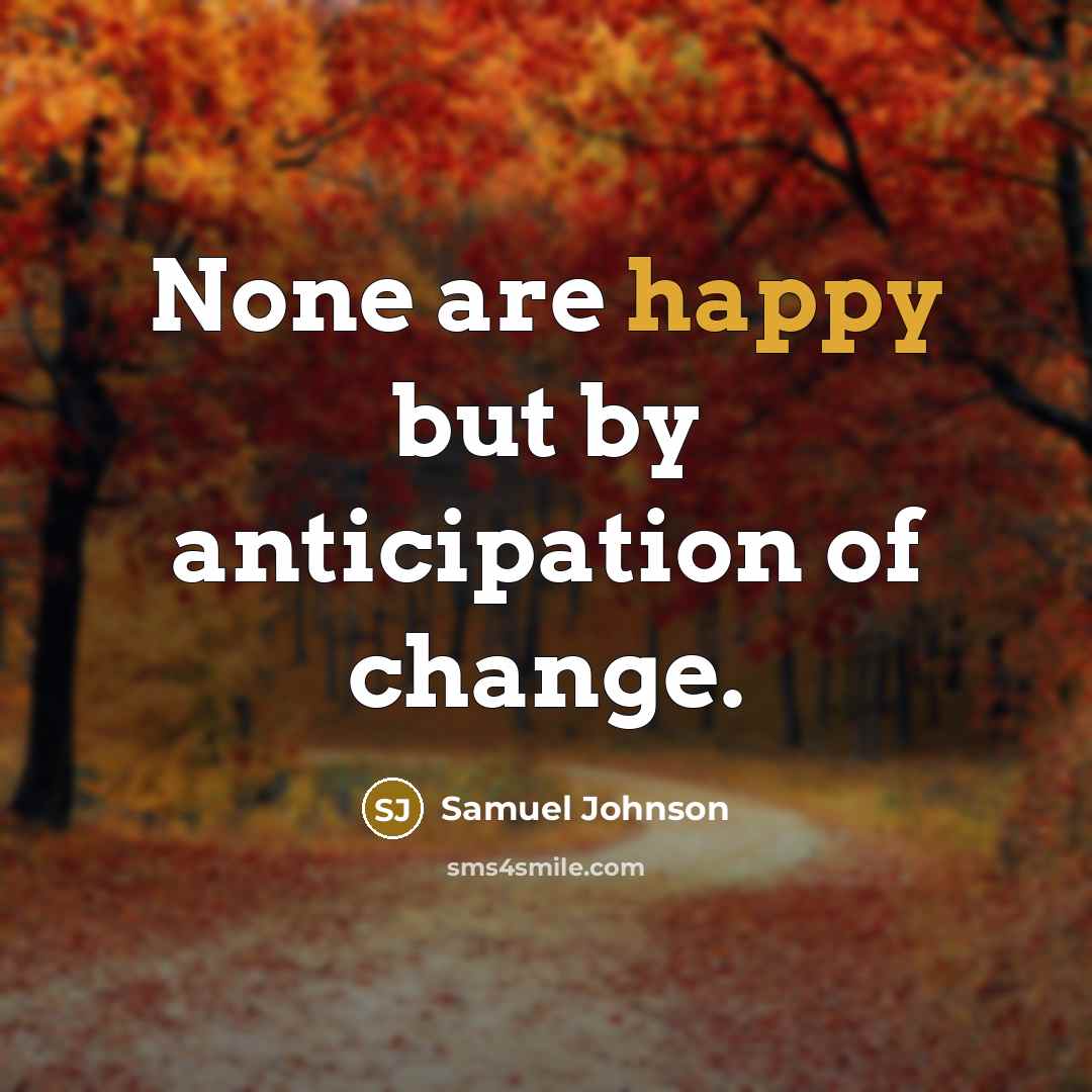 “None are happy but by anticipation of change.…” quote by Samuel Johnson