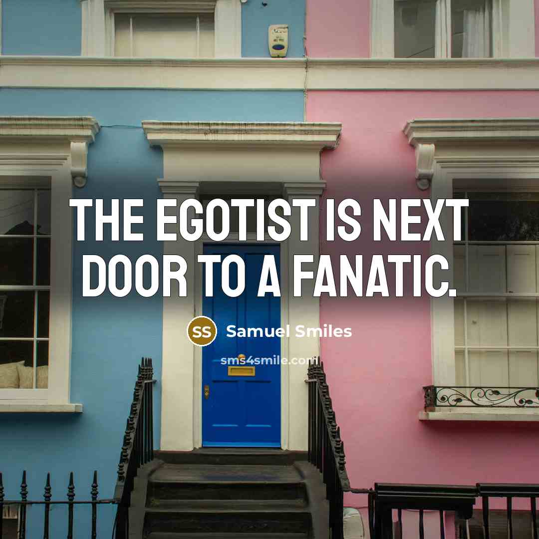 “The egotist is next door to a fanatic.” quote by Samuel Smiles
