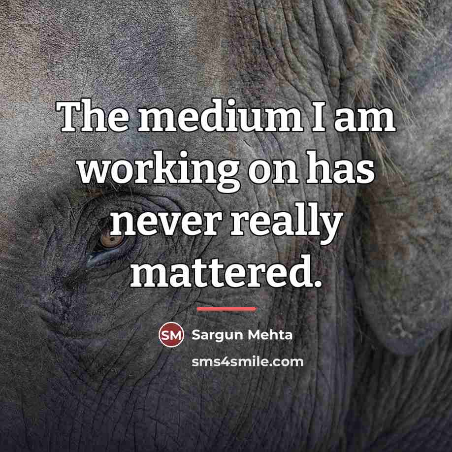 “The medium I am working on has never really mattered.…” quote by Sargun Mehta