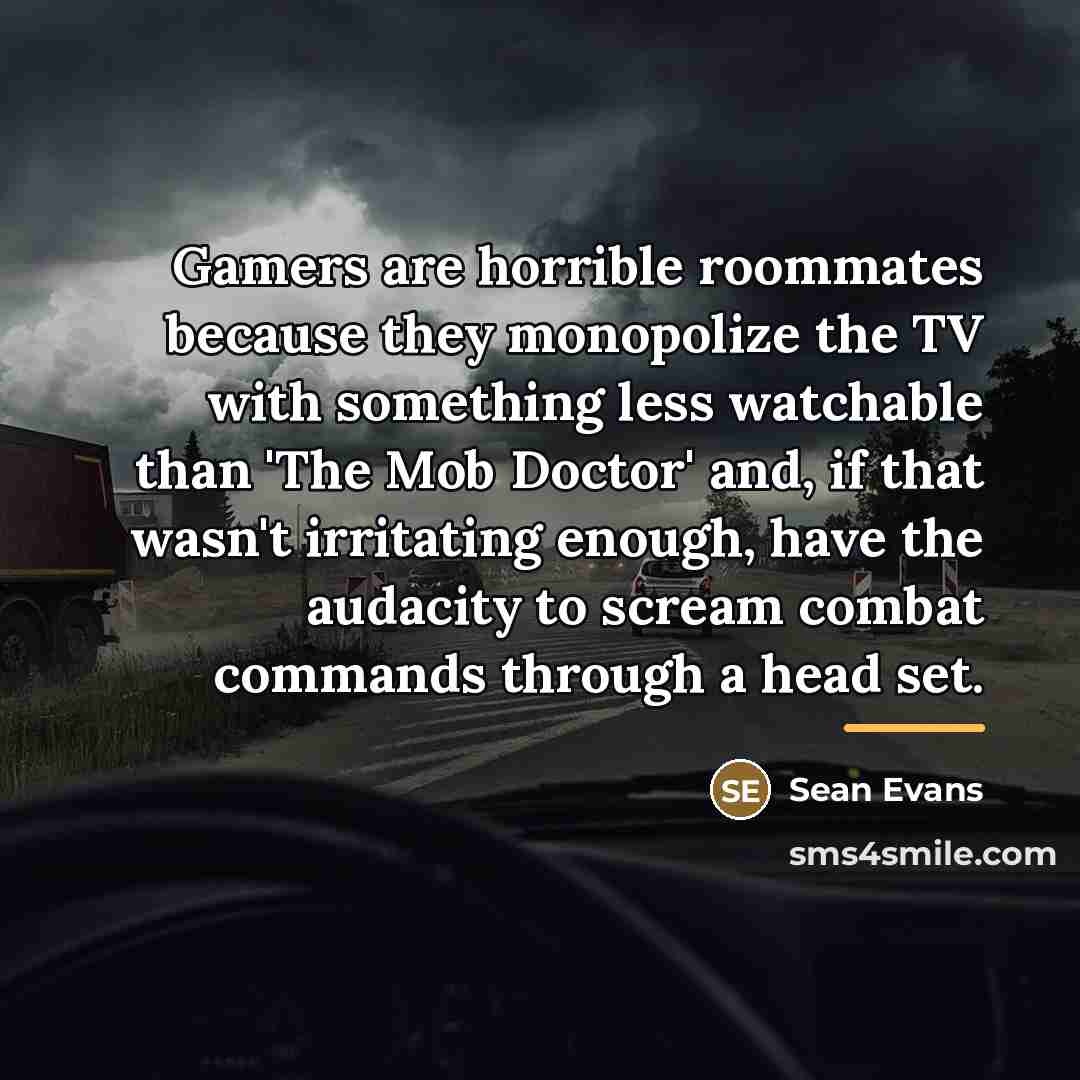 “Gamers are horrible roommates because they monopolize the TV with…” quote by Sean Evans