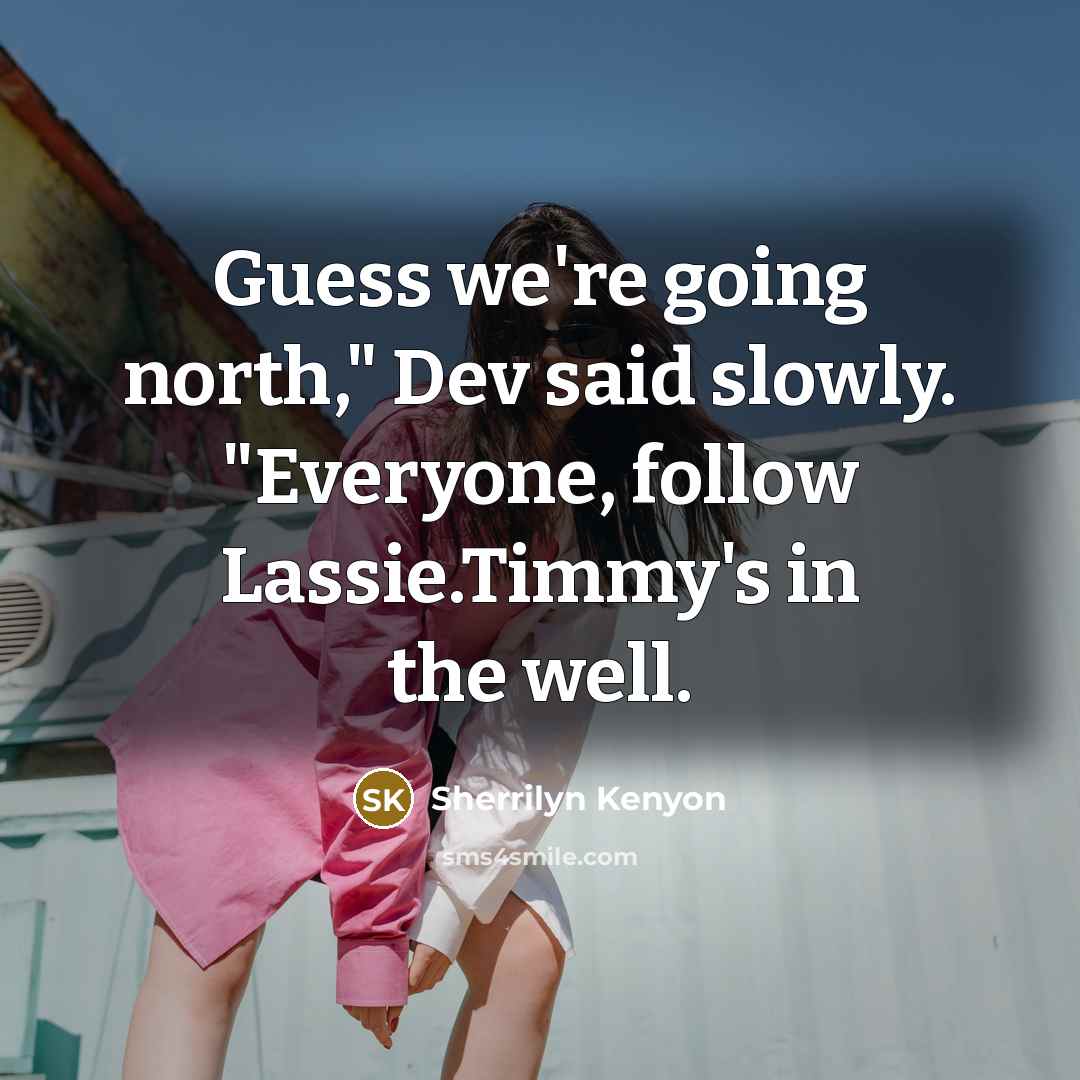 “Guess we're going north," Dev said slowly. "Everyone, follow Lassie.Timmy's…” quote by Sherrilyn Kenyon