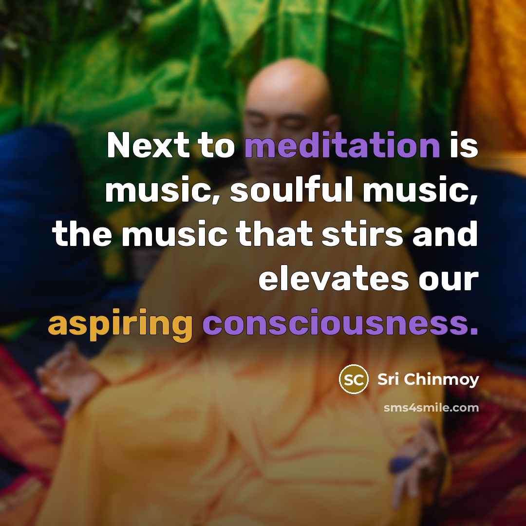 “Next to meditation is music, soulful music, the music that…” quote by Sri Chinmoy