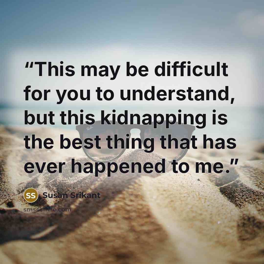 “This may be difficult for you to understand, but this kidnapping is the best thing that has ever happened to me.” quote by Susan Srikant