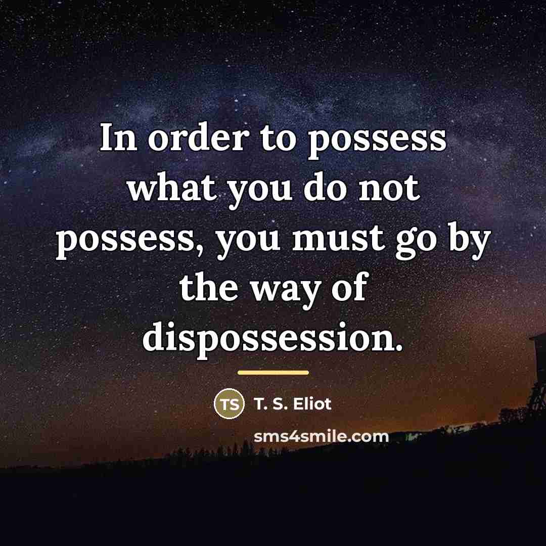 “In order to possess what you do not possess, you…” quote by T. S. Eliot