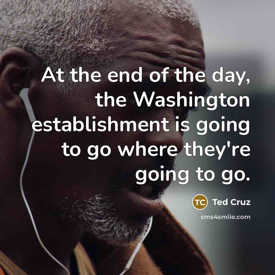 “At the end of the day, the Washington establishment is…” quote by Ted Cruz