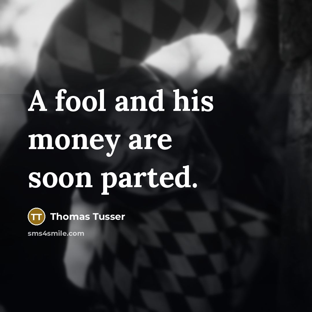 “A fool and his money are soon parted.” quote by Thomas Tusser