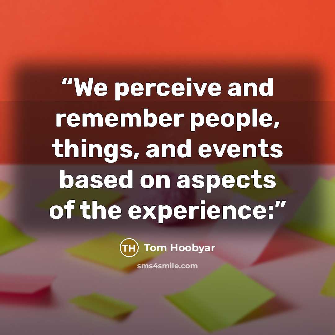 “We perceive and remember people, things, and events based on aspects of the experience:” quote by Tom Hoobyar