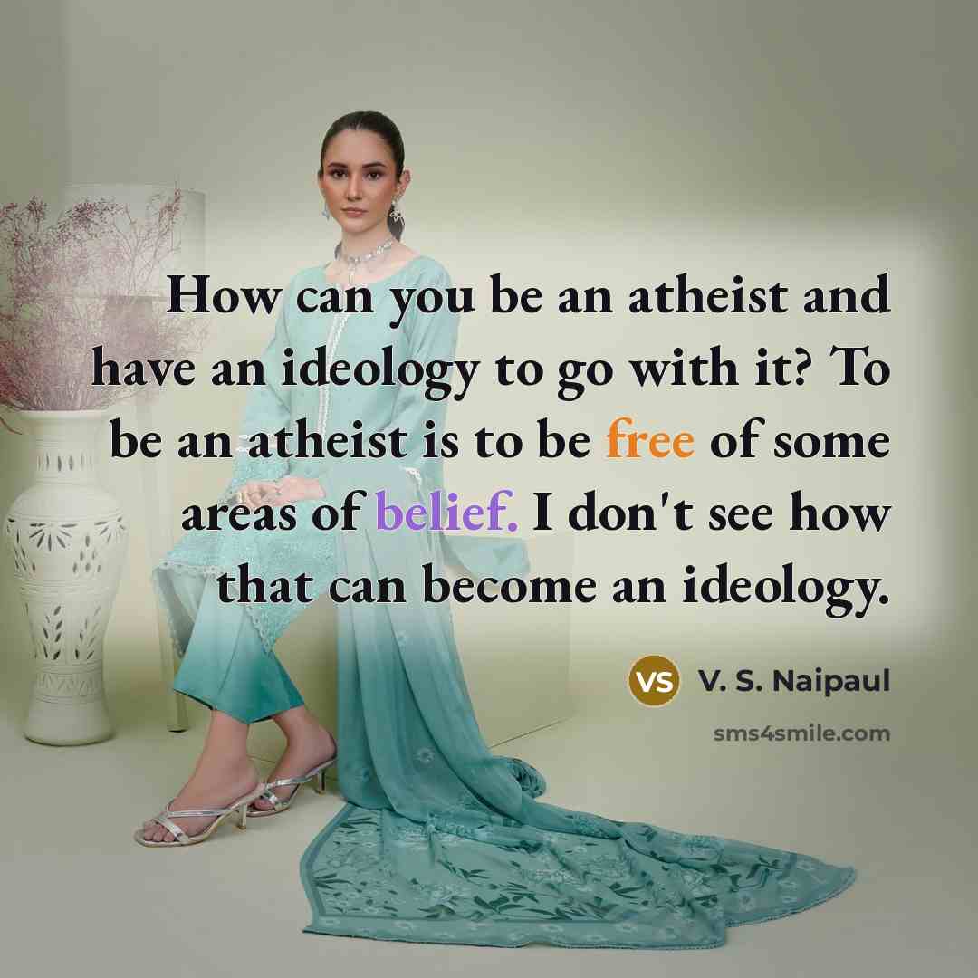 “How can you be an atheist and have an ideology…” quote by V. S. Naipaul