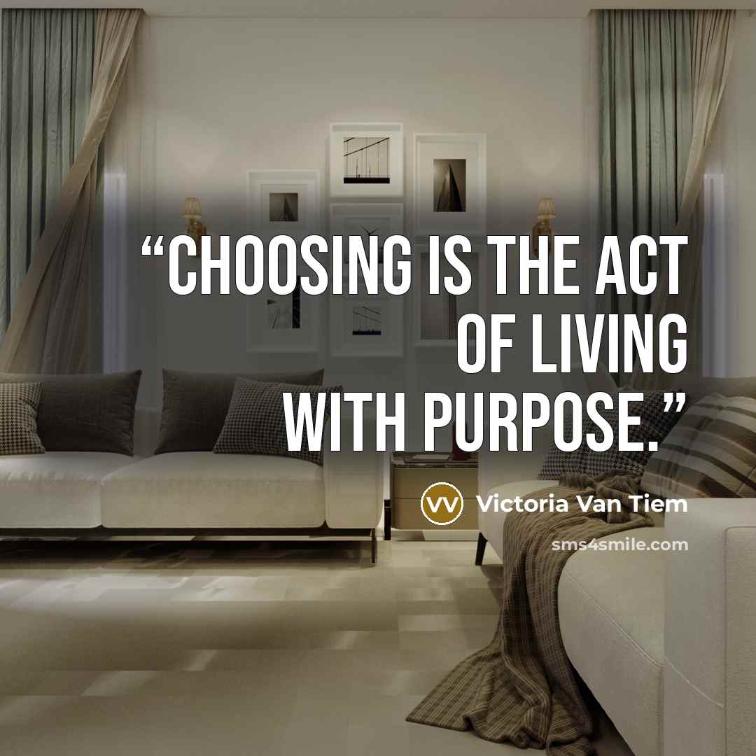 “Choosing is the act of living with purpose.” quote by Victoria Van Tiem