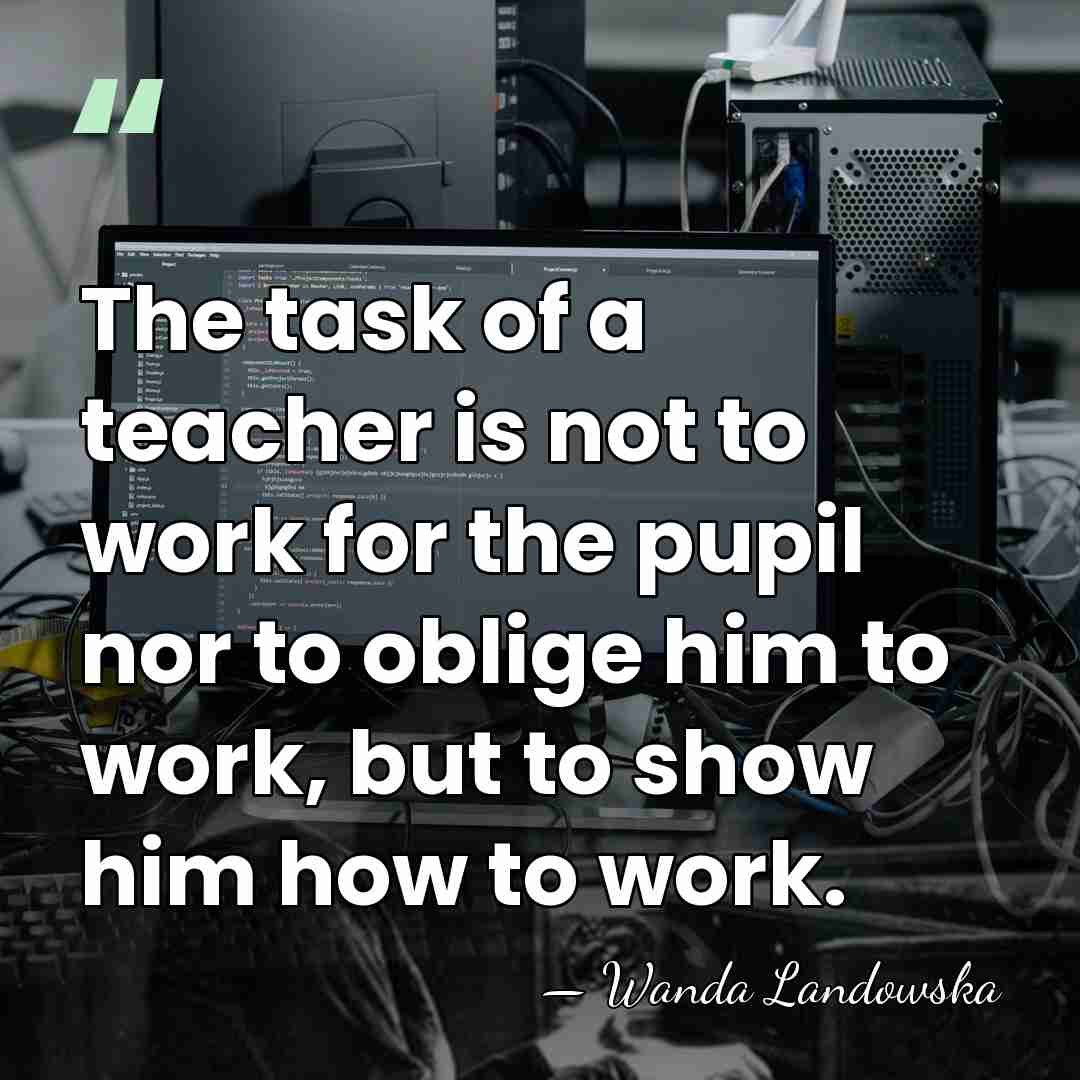 The task of a teacher is not to work for the pupil&hellip; - Wanda Landowska