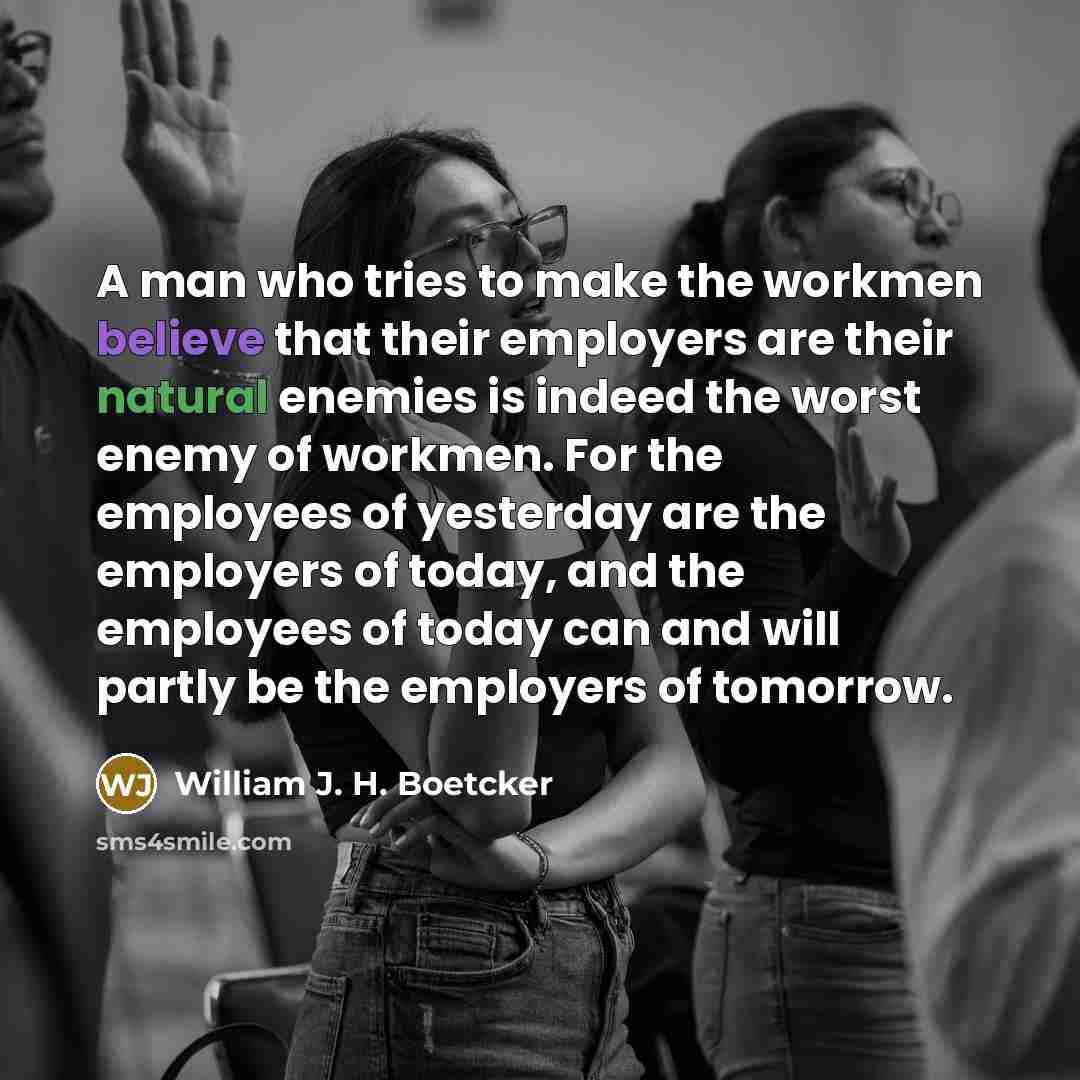 “A man who tries to make the workmen believe that…” quote by William J. H. Boetcker
