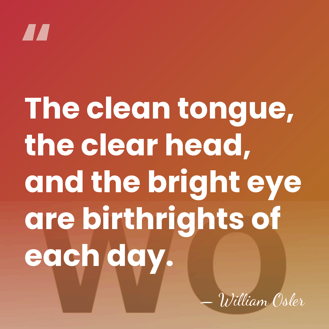 The clean tongue, the clear head, and the bright eye are birthrights&hellip; - William Osler