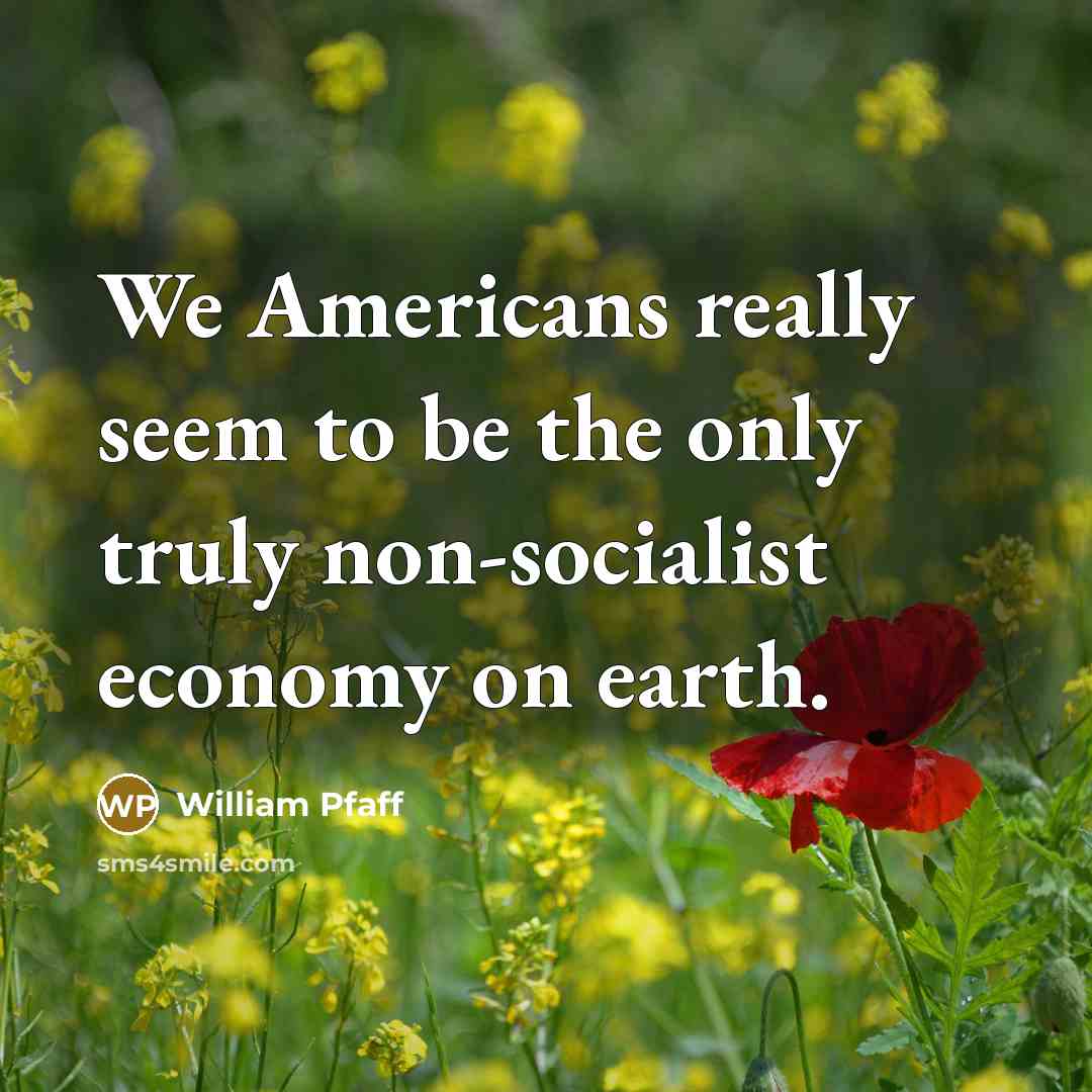 “We Americans really seem to be the only truly non-socialist…” quote by William Pfaff