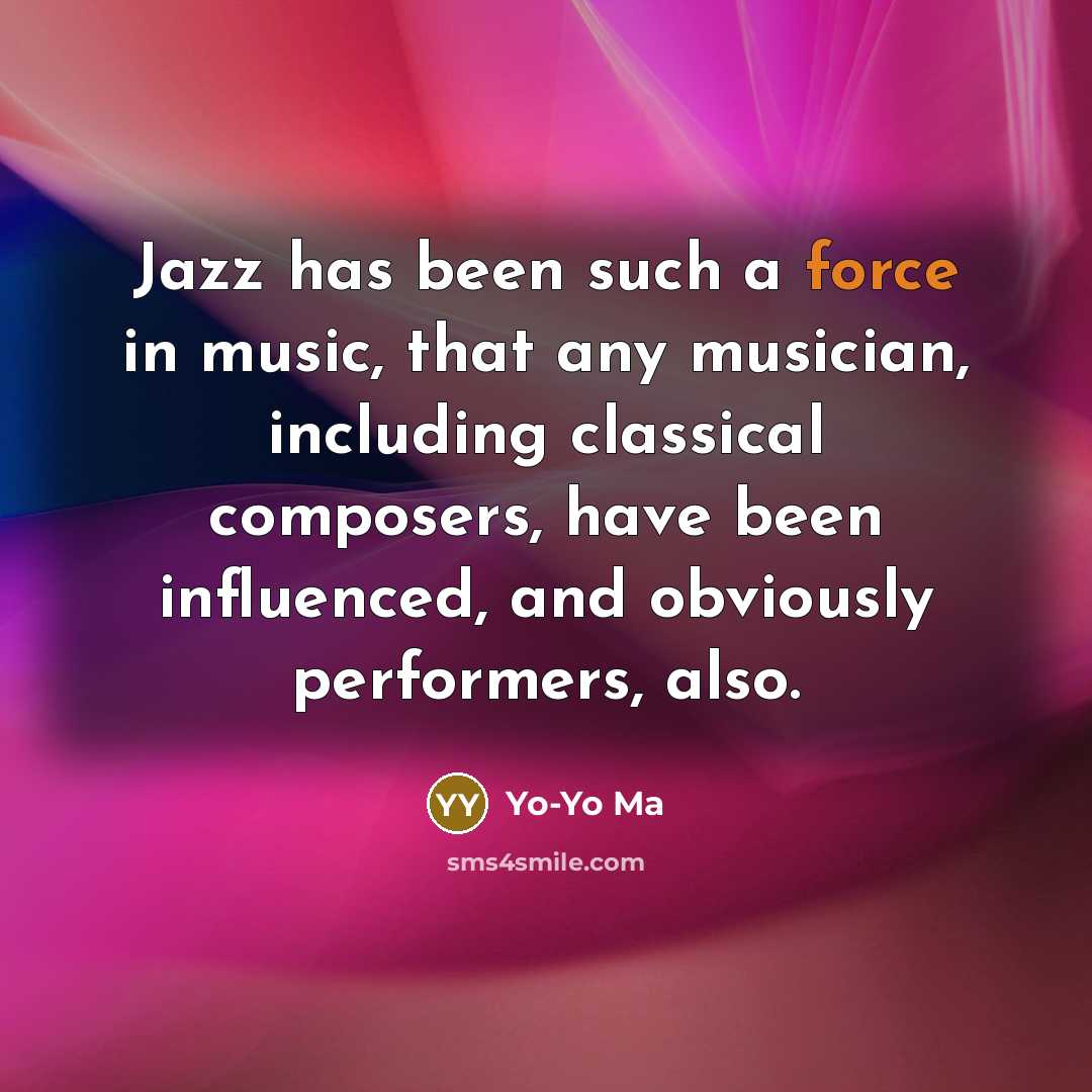 “Jazz has been such a force in music, that any…” quote by Yo-Yo Ma