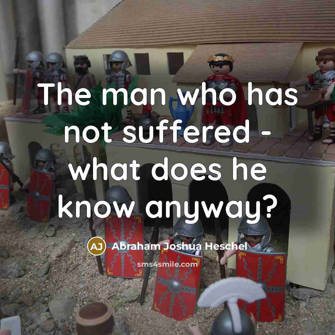 “The man who has not suffered - what does he…” quote by Abraham Joshua Heschel