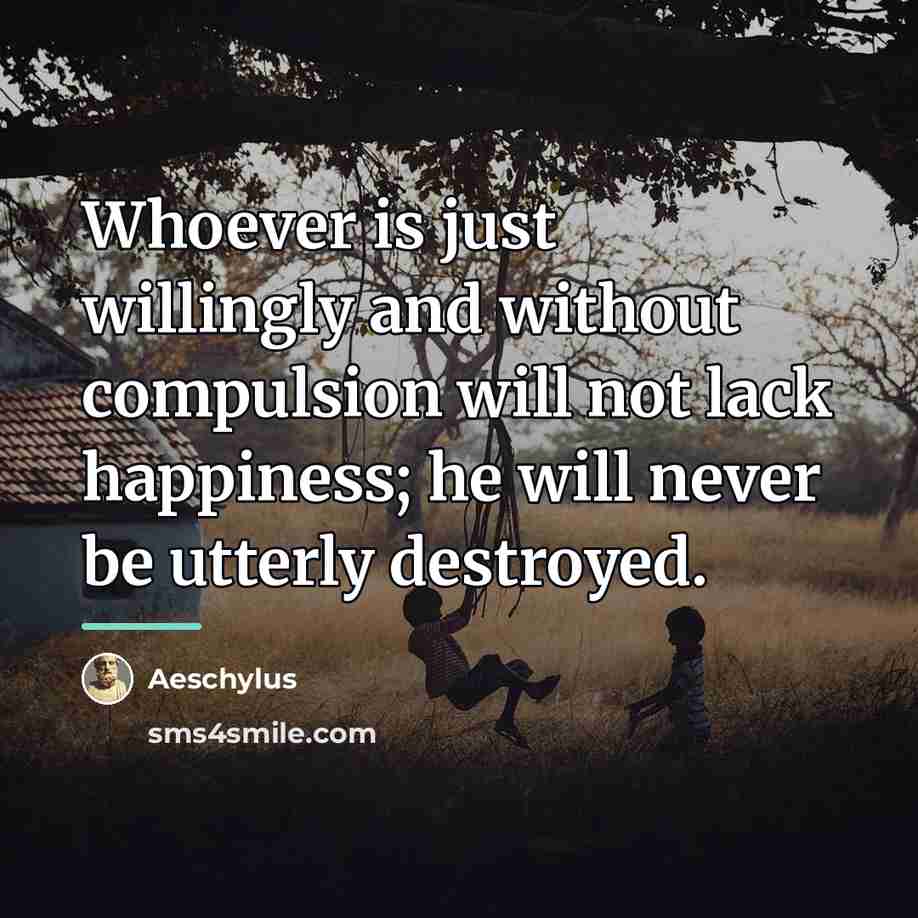“Whoever is just willingly and without compulsion will not lack…” quote by Aeschylus