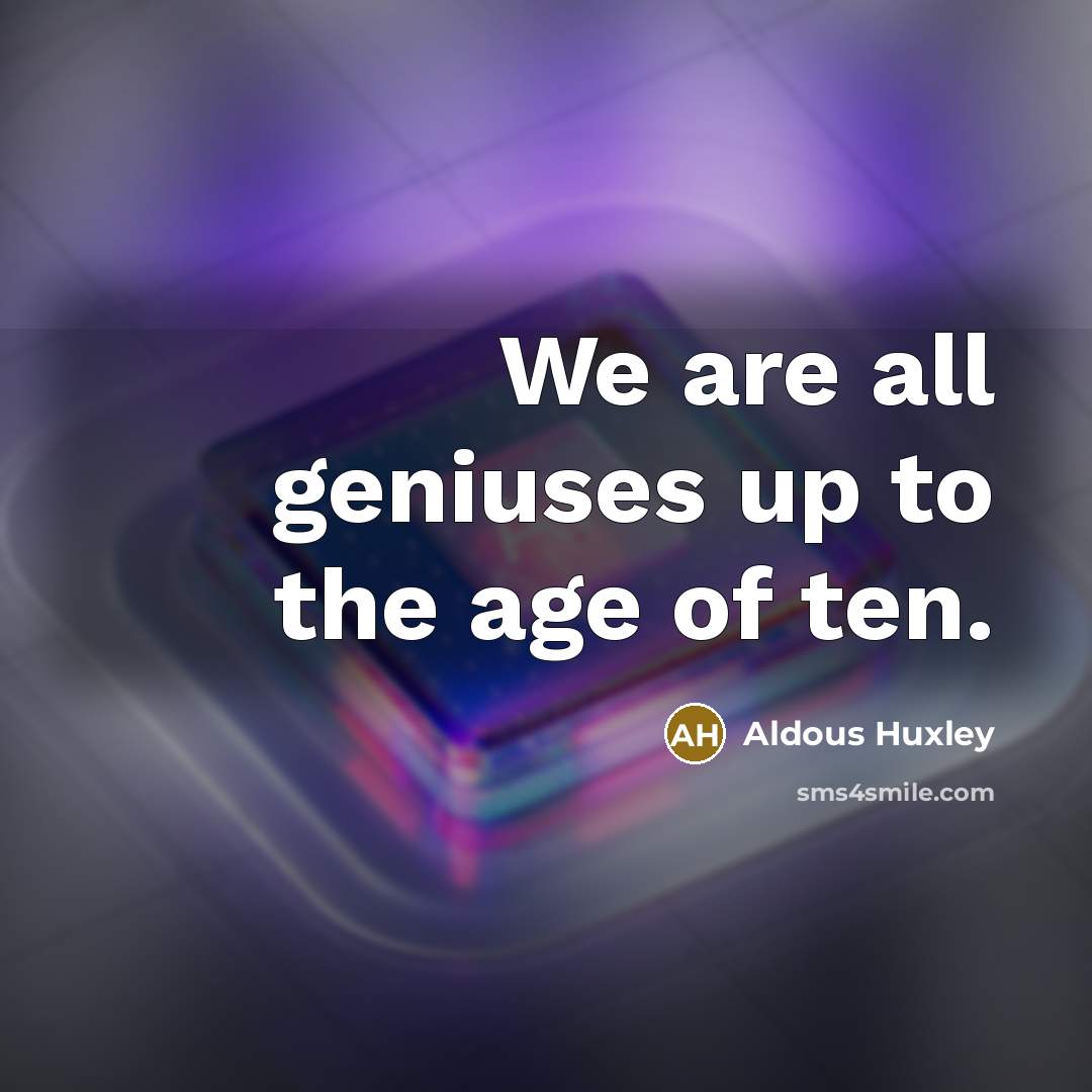 “We are all geniuses up to the age of ten.…” quote by Aldous Huxley