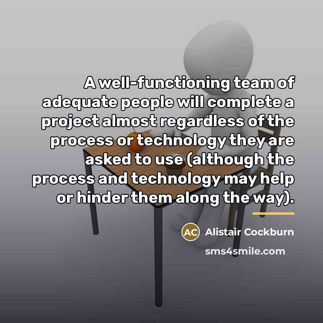 “A well-functioning team of adequate people will complete a project…” quote by Alistair Cockburn