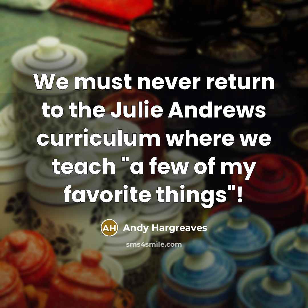 “We must never return to the Julie Andrews curriculum where…” quote by Andy Hargreaves