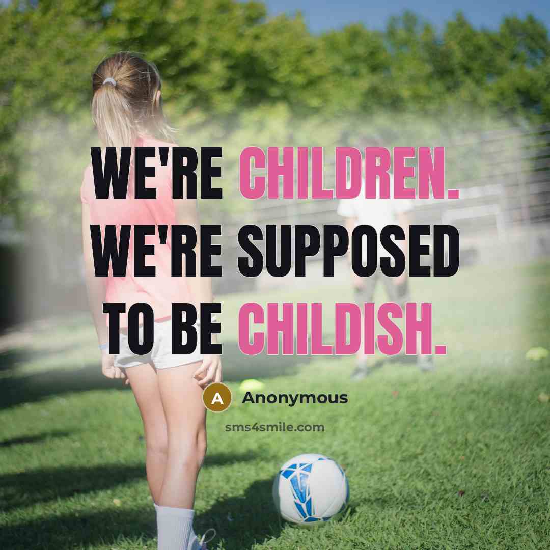 “We're children. We're supposed to be childish.” quote by Anonymous