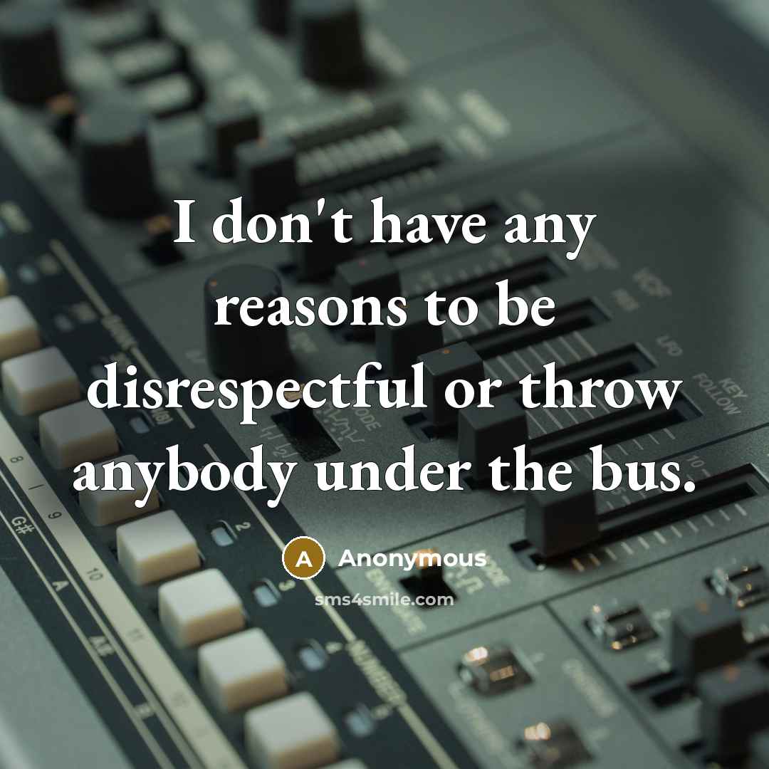“I don't have any reasons to be disrespectful or throw…” quote by Anonymous