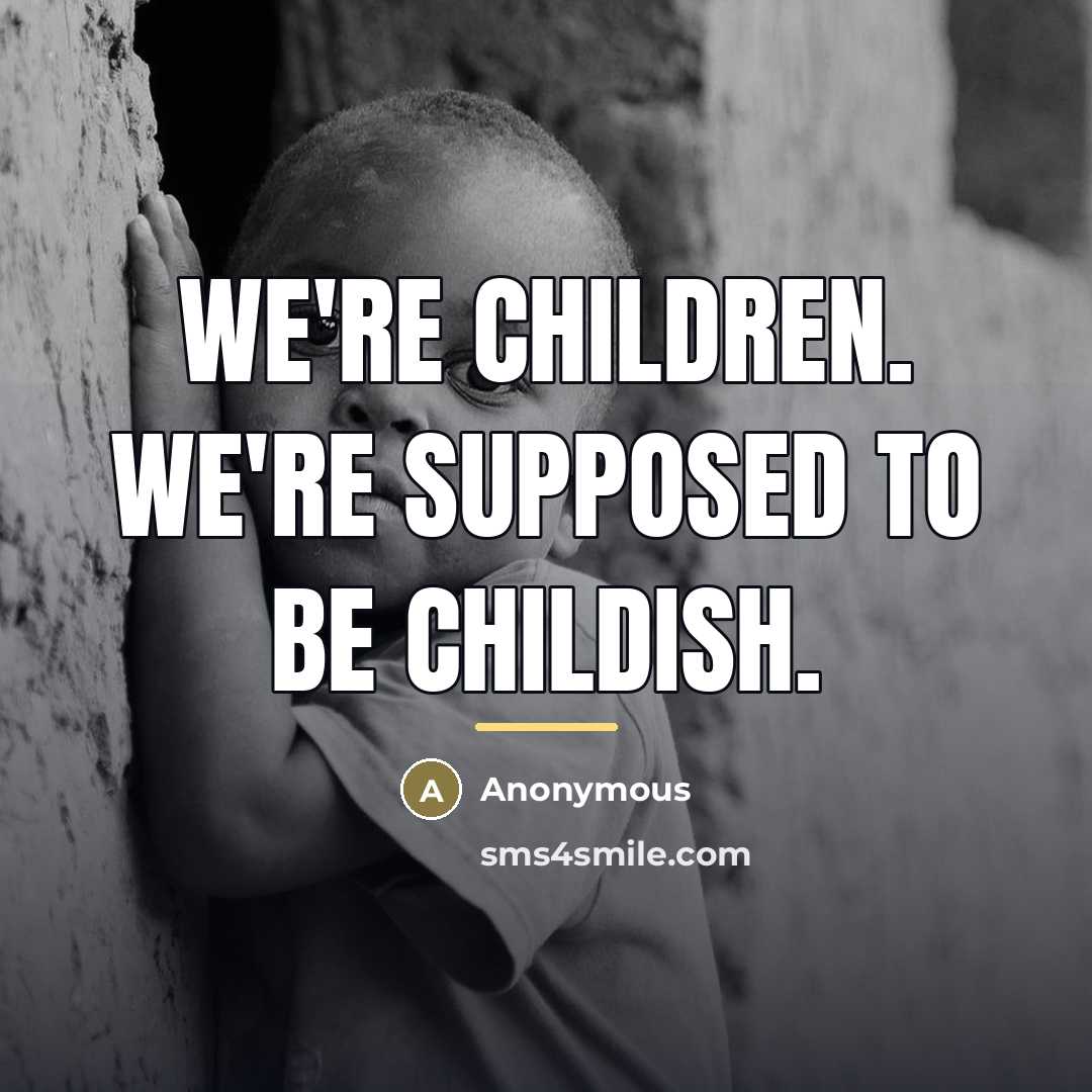 “We're children. We're supposed to be childish.…” quote by Anonymous