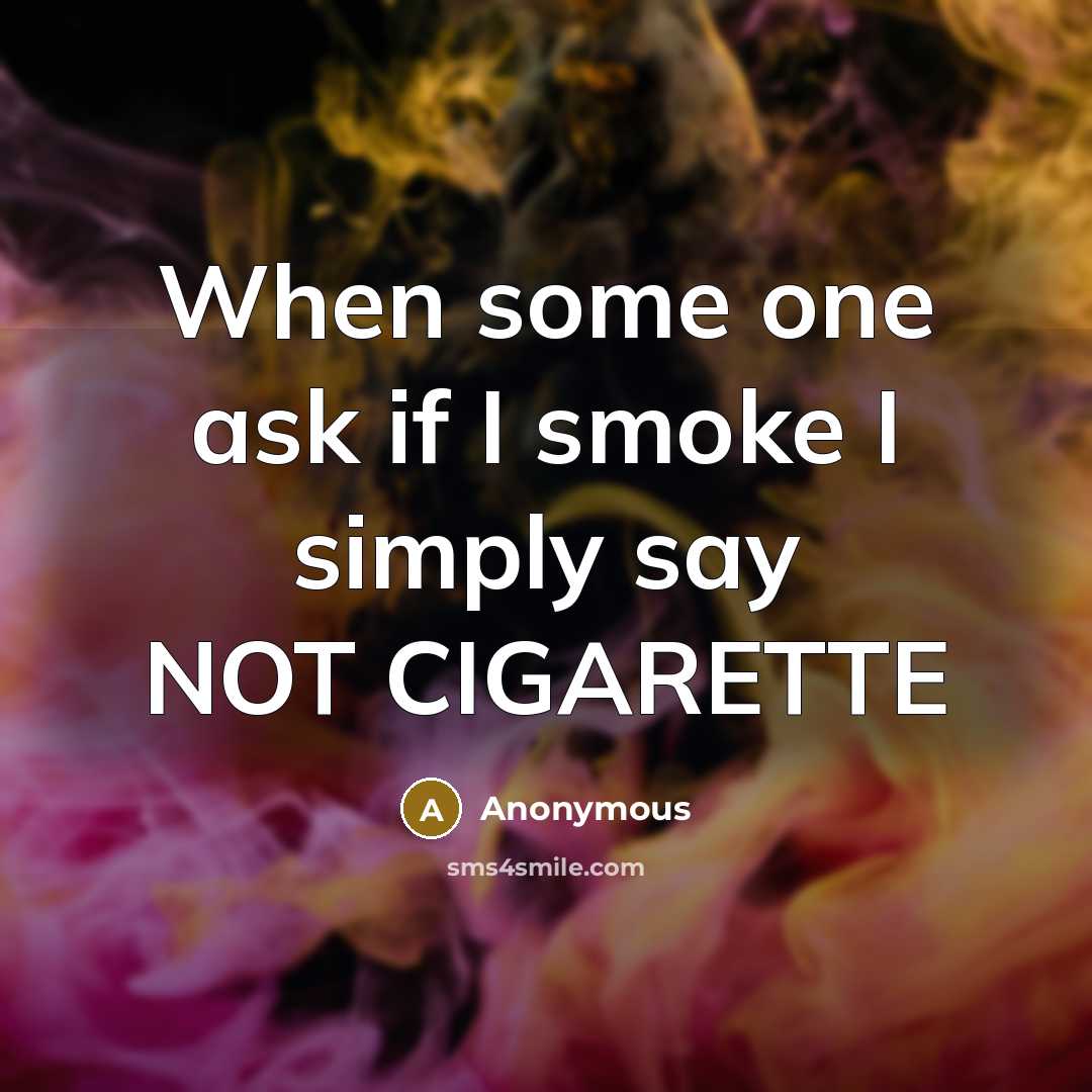“When some one ask if I smoke I simply say NOT CIGARETTE” quote by Anonymous