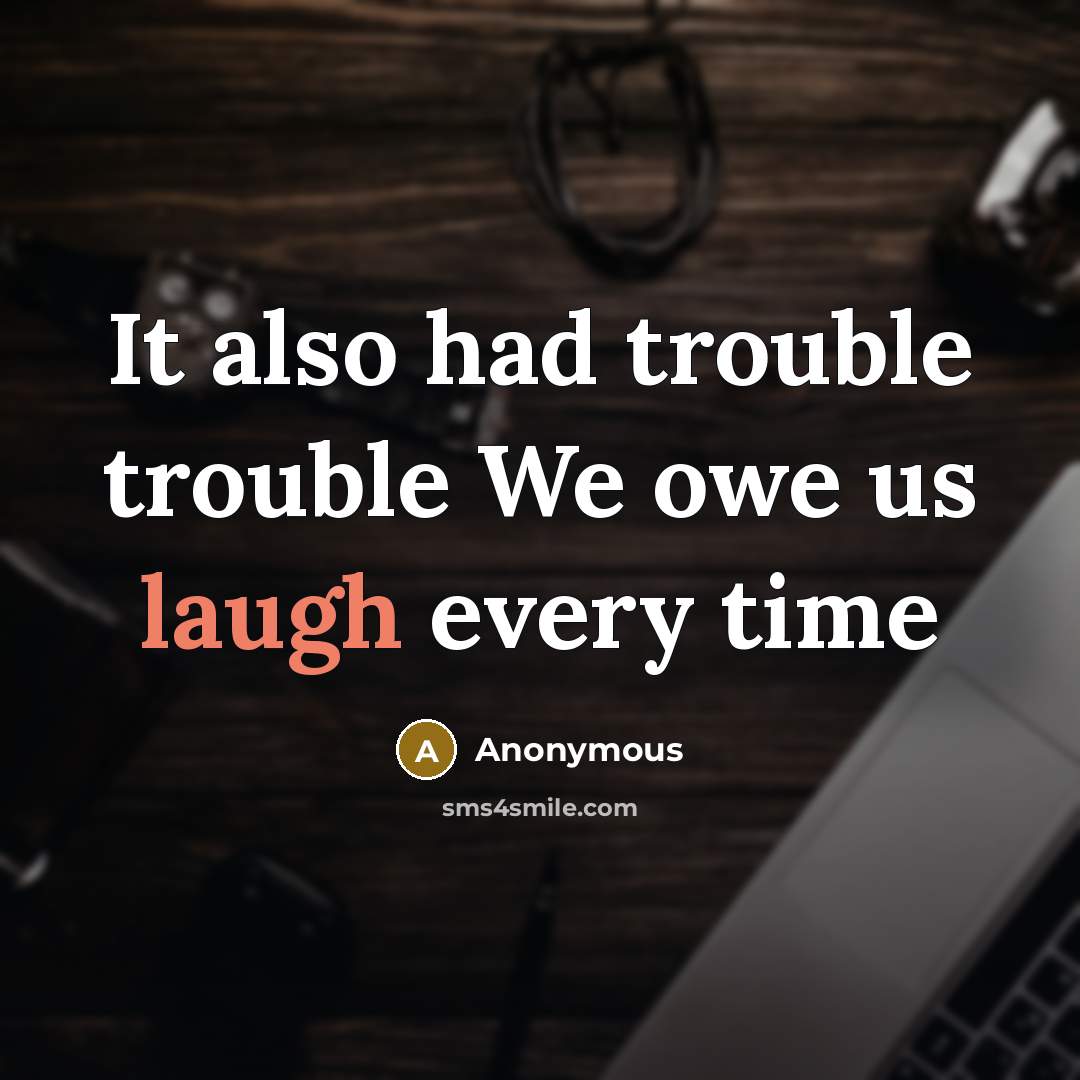 “It also had trouble trouble We owe us laugh every time” quote by Anonymous