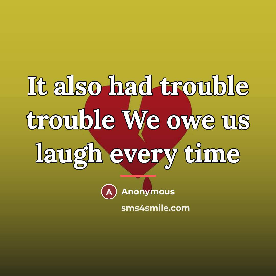 “It also had trouble trouble We owe us laugh every…” quote by Anonymous