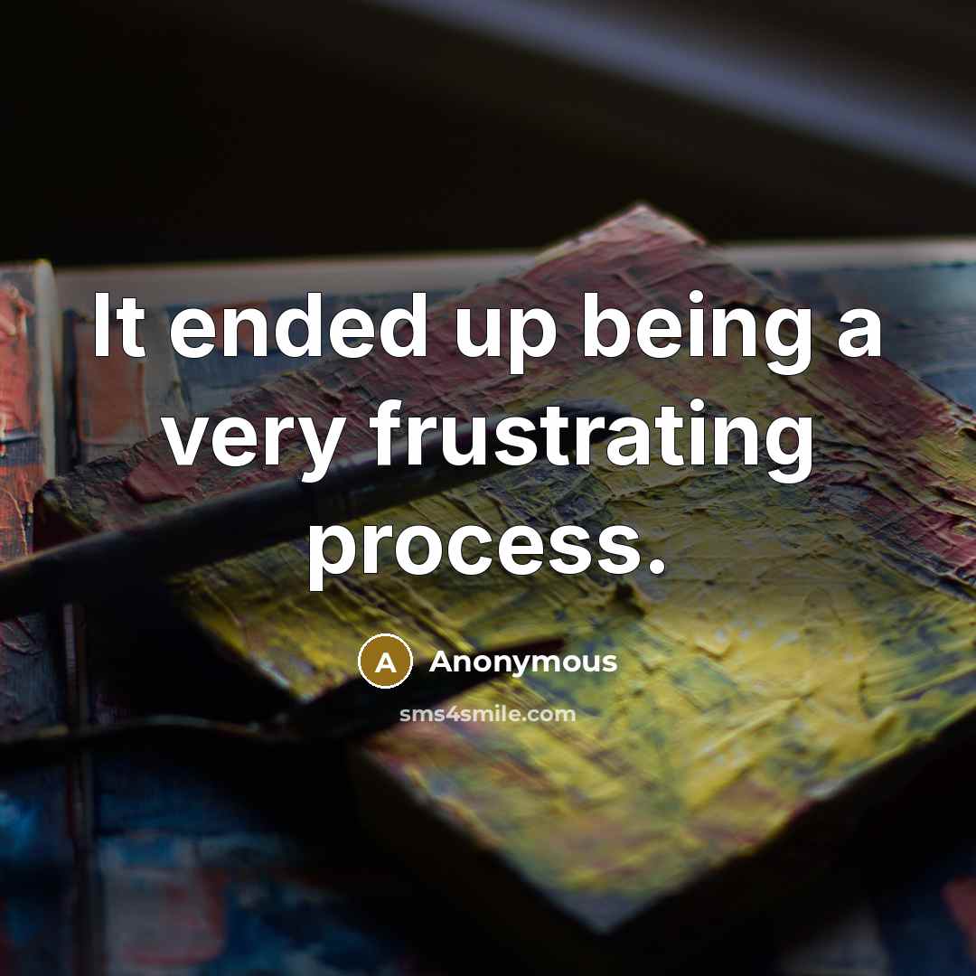 “It ended up being a very frustrating process.” quote by Anonymous